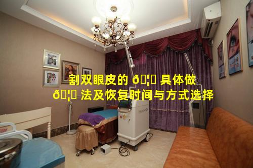割双眼皮的 🦉 具体做 🦉 法及恢复时间与方式选择